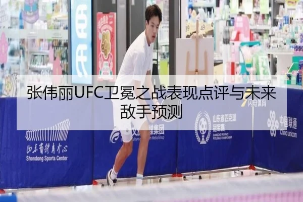 张伟丽UFC卫冕之战表现点评与未来敌手预测